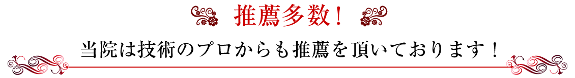 推薦多数！当院は技術のプロからも推薦を頂いております！