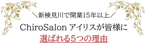 新検見川で開業15年以上 ChiroSalonアイリスが皆様に選ばれる5つの理由
