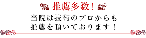 推薦多数！当院は技術のプロからも推薦を頂いております！